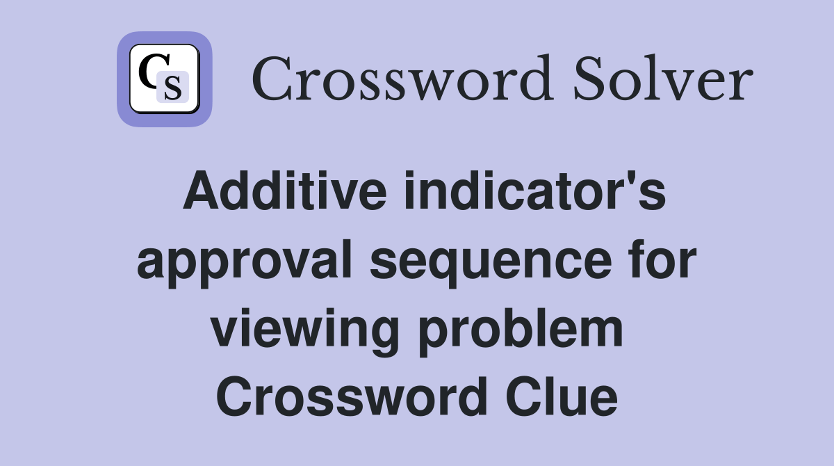Additive indicator's approval sequence for viewing problem Crossword